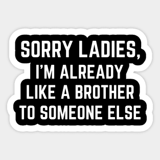 Sorry Ladies I'm Already Like A Brother to Someone Else Sticker